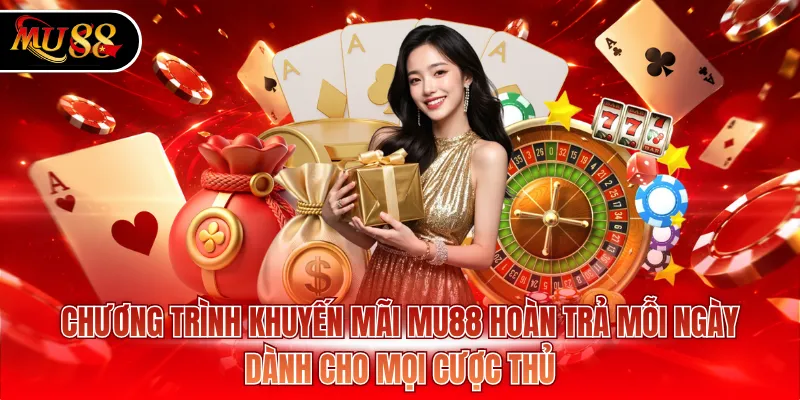 Chương trình khuyến mãi MU88 hoàn trả mỗi ngày dành cho mọi cược thủ