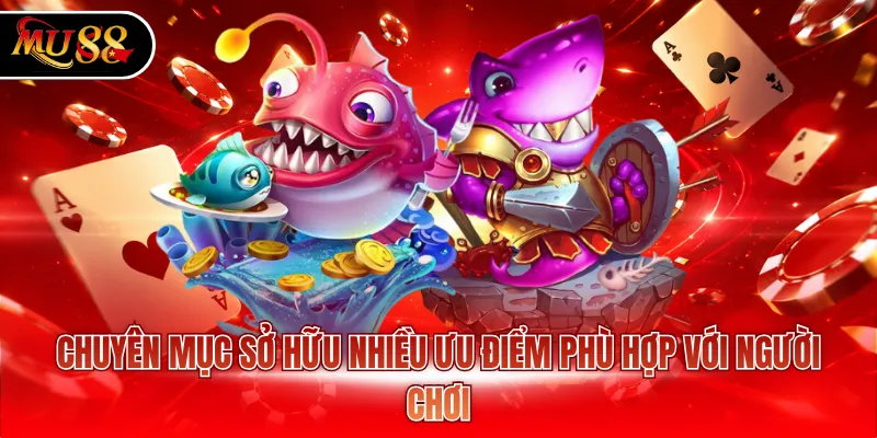 Chuyên mục sở hữu nhiều ưu điểm phù hợp với người chơi