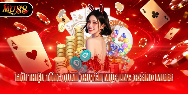 Giới thiệu tổng quan chuyên mục Live Casino MU88