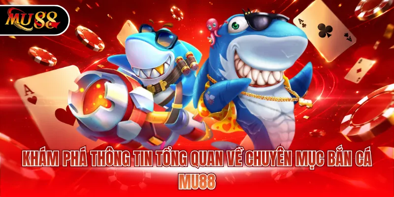 Khám phá thông tin tổng quan về chuyên mục bắn cá MU88