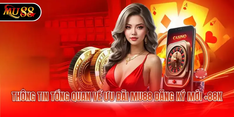 Thông tin tổng quan về ưu đãi MU88 đăng ký mới +88K