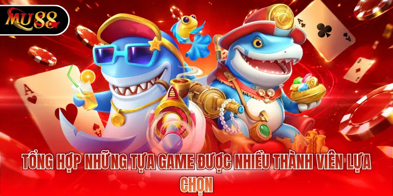 Tổng hợp những tựa game được nhiều thành viên lựa chọn
