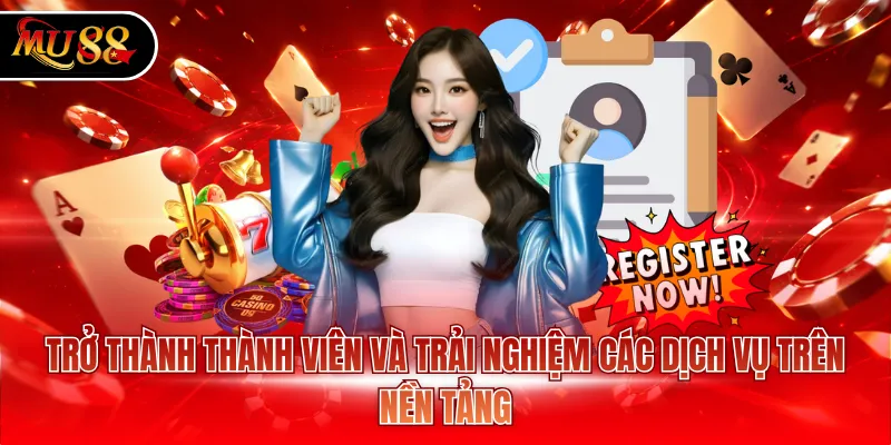 Trở thành thành viên và trải nghiệm các dịch vụ trên nền tảng